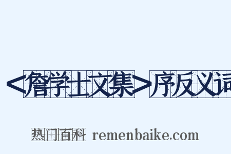 ＜詹学士文集＞序反义词是什么意思的图片